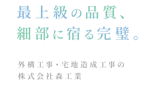 最上級の品質、細部に宿る完璧。 外構工事・宅地造成工事の株式会社森工業